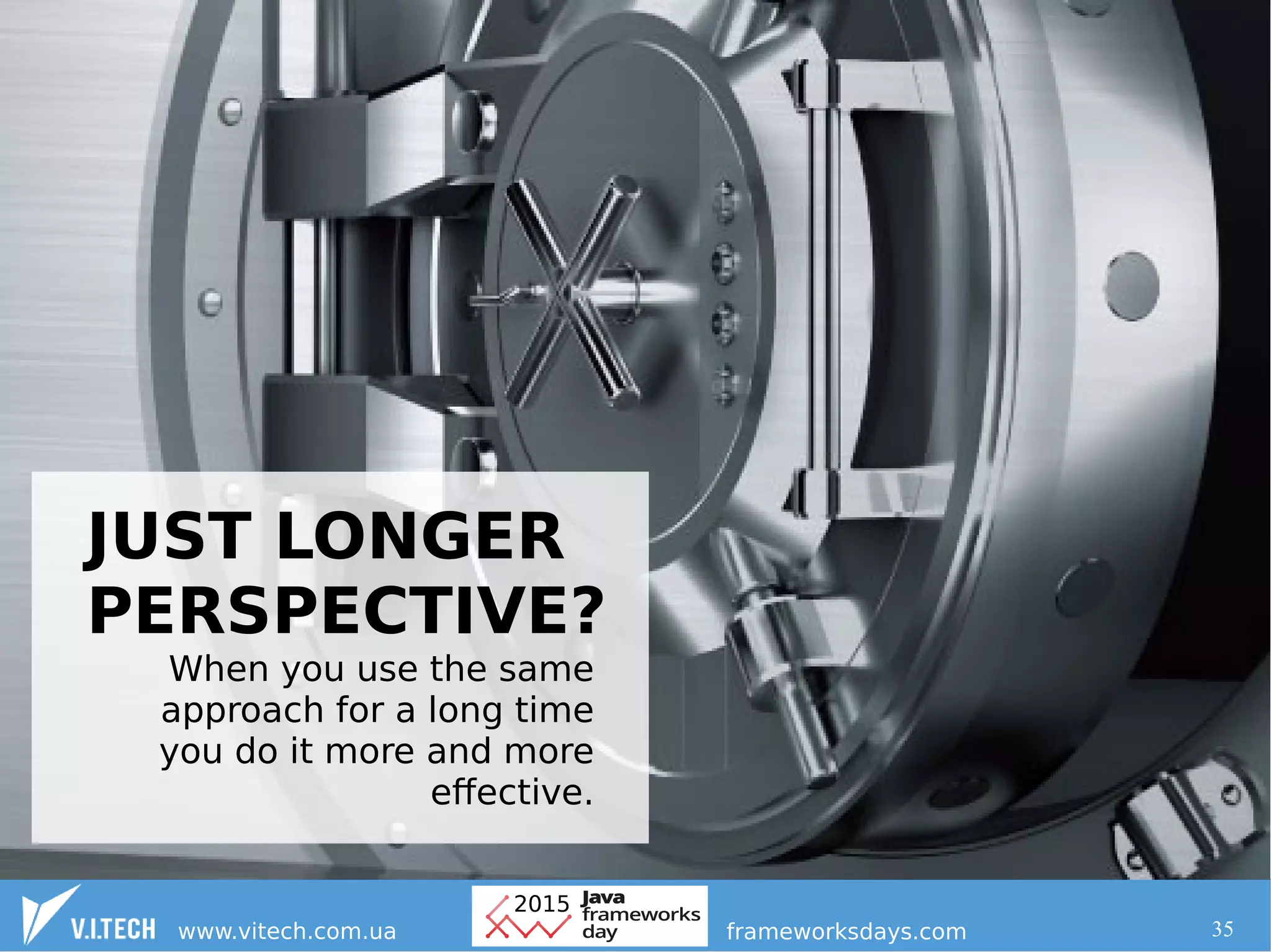 35
JUST LONGER
PERSPECTIVE?
When you use the same
approach for a long time
you do it more and more
effective.
 