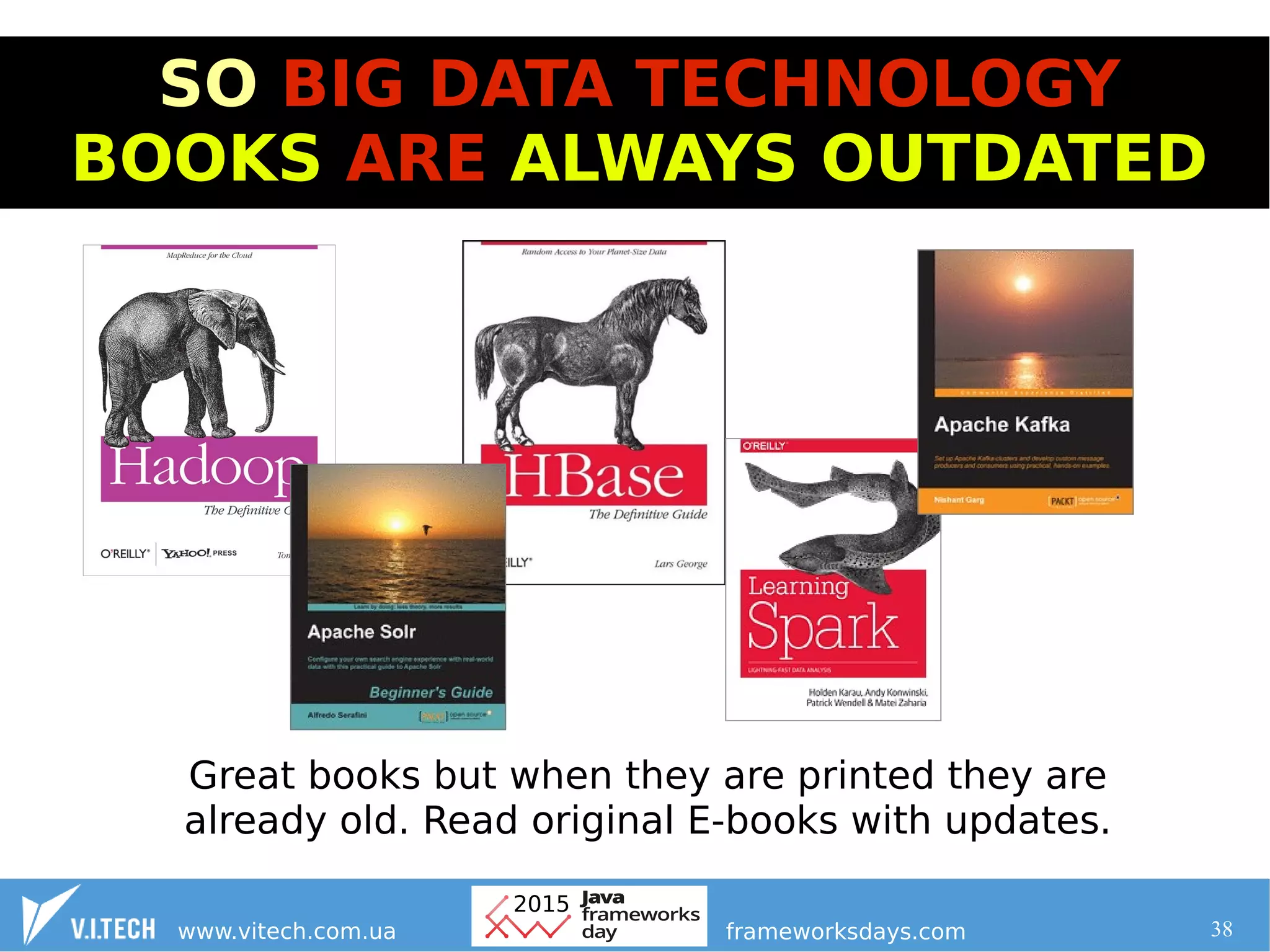 38
SO BIG DATA TECHNOLOGY
BOOKS ARE ALWAYS OUTDATED
Great books but when they are printed they are
already old. Read original E-books with updates.
 