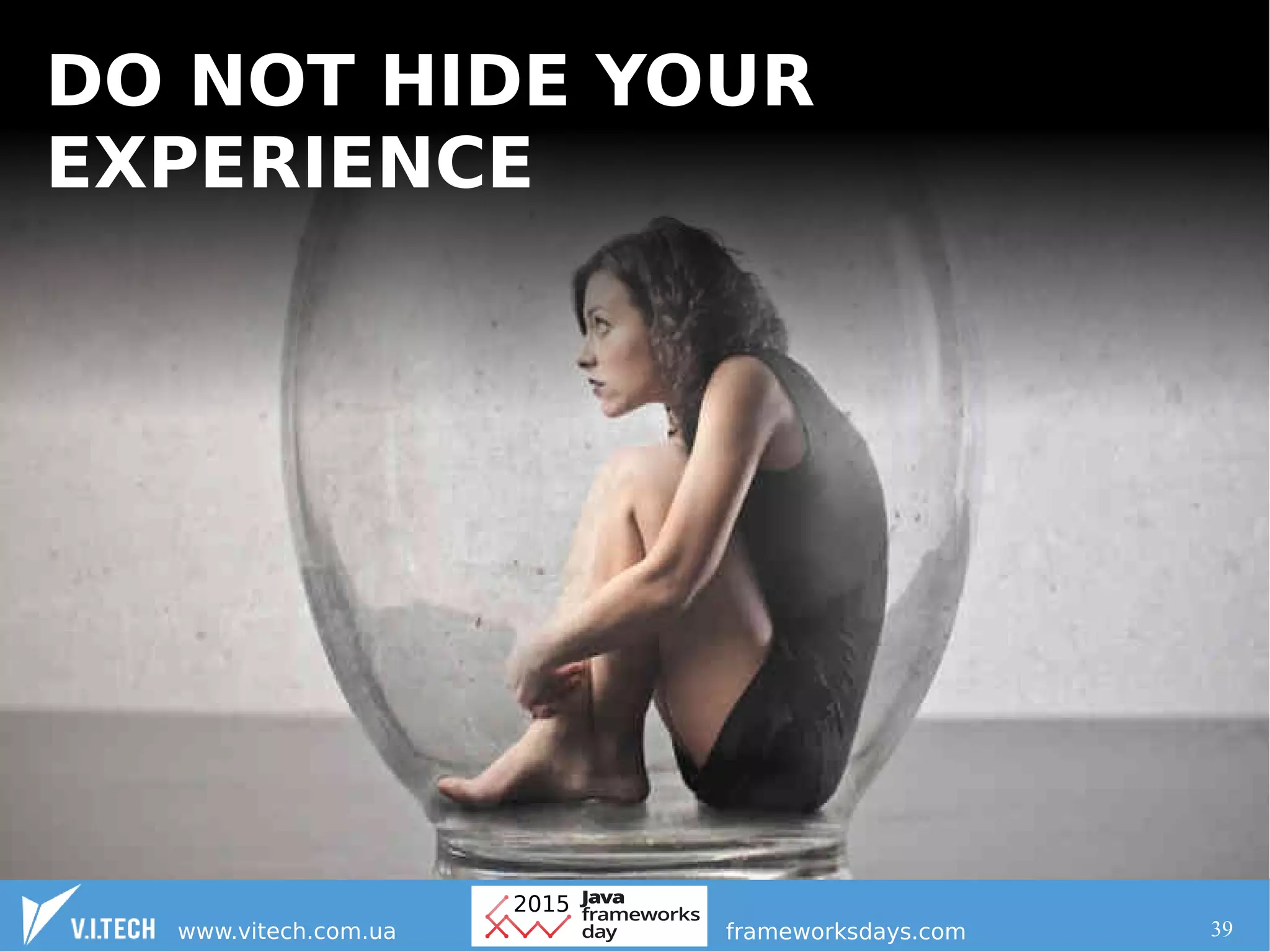 39
DO NOT HIDE YOUR
EXPERIENCE
 