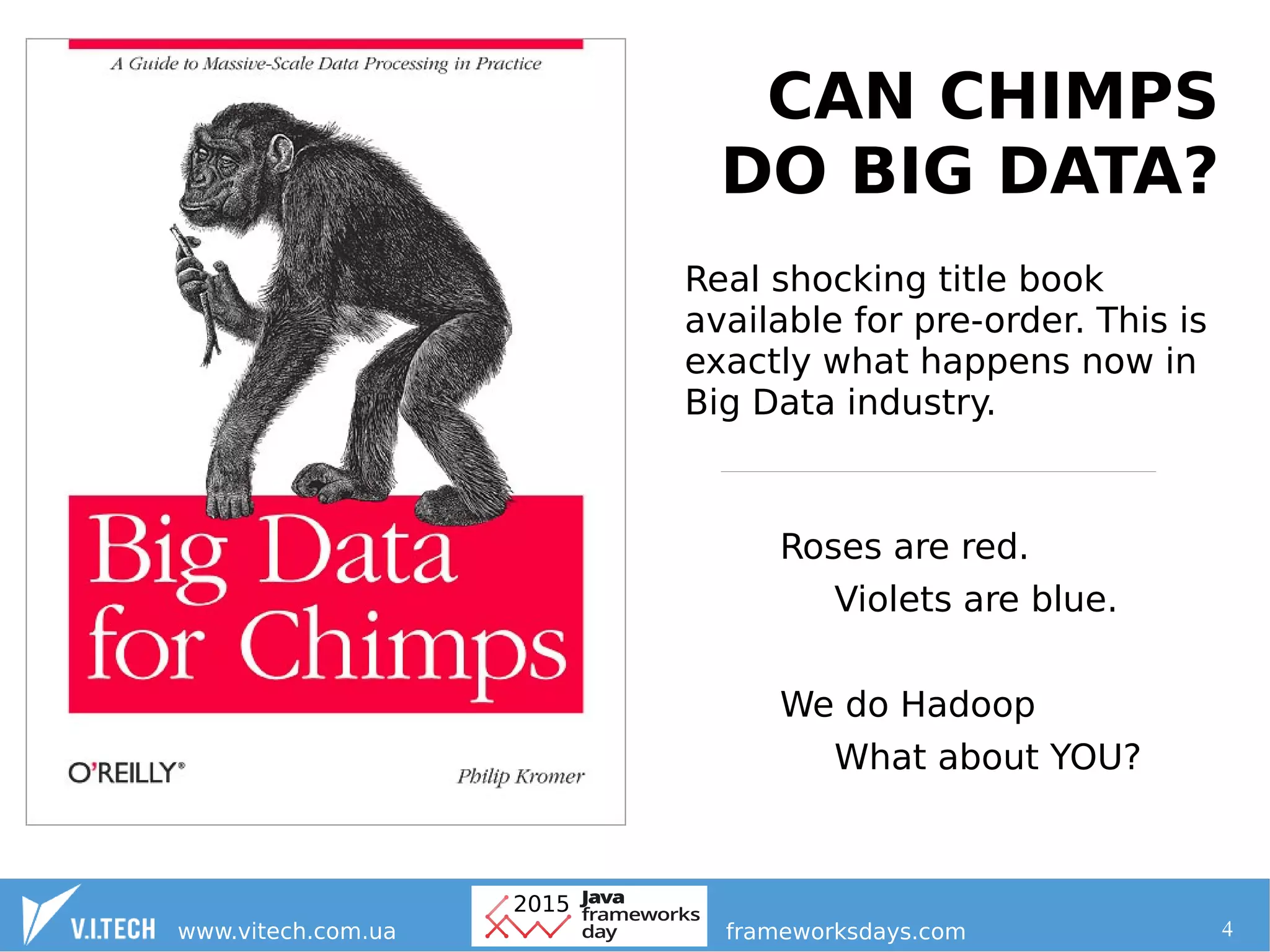 4
CAN CHIMPS
DO BIG DATA?
Real shocking title book
available for pre-order. This is
exactly what happens now in
Big Data industry.
Roses are red.
Violets are blue.
We do Hadoop
What about YOU?
 