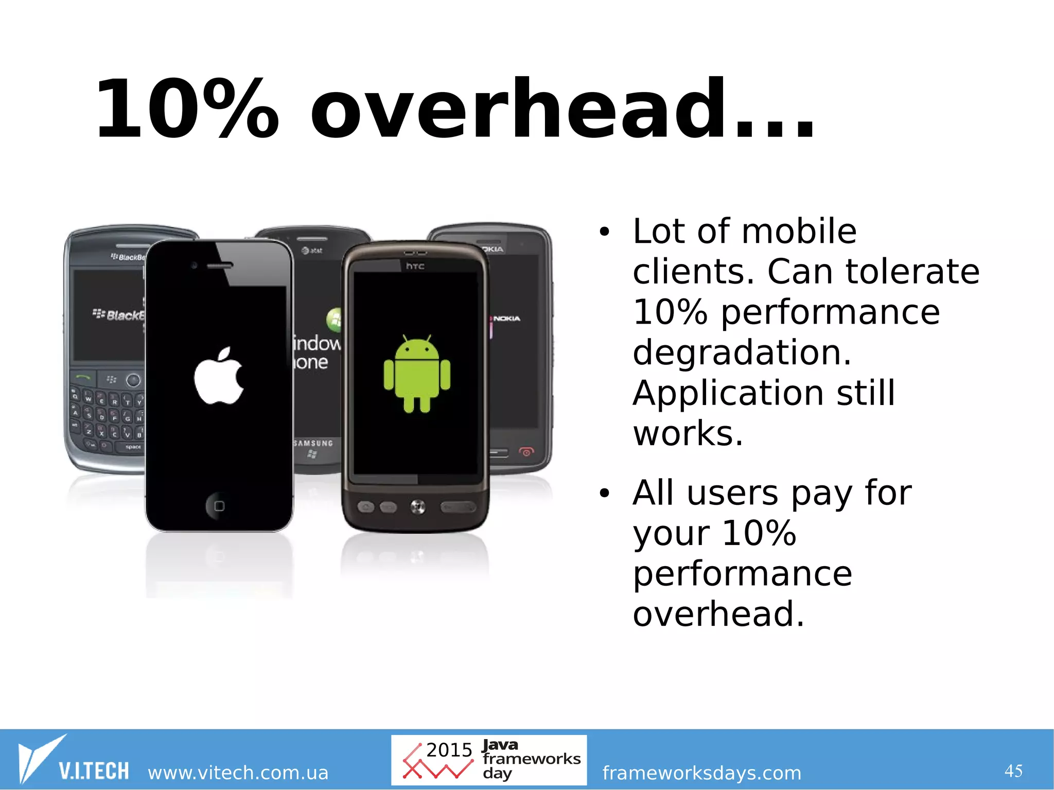45
● Lot of mobile
clients. Can tolerate
10% performance
degradation.
Application still
works.
● All users pay for
your 10%
performance
overhead.
10% overhead...
 