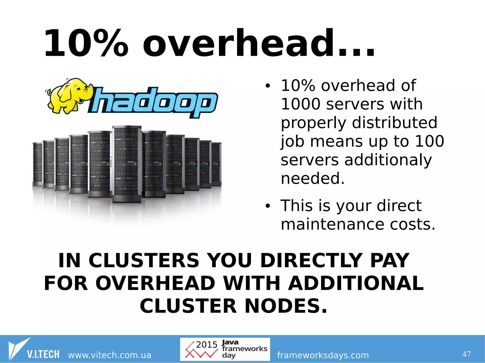 47
● 10% overhead of
1000 servers with
properly distributed
job means up to 100
servers additionaly
needed.
● This is your direct
maintenance costs.
10% overhead...
IN CLUSTERS YOU DIRECTLY PAY
FOR OVERHEAD WITH ADDITIONAL
CLUSTER NODES.
 