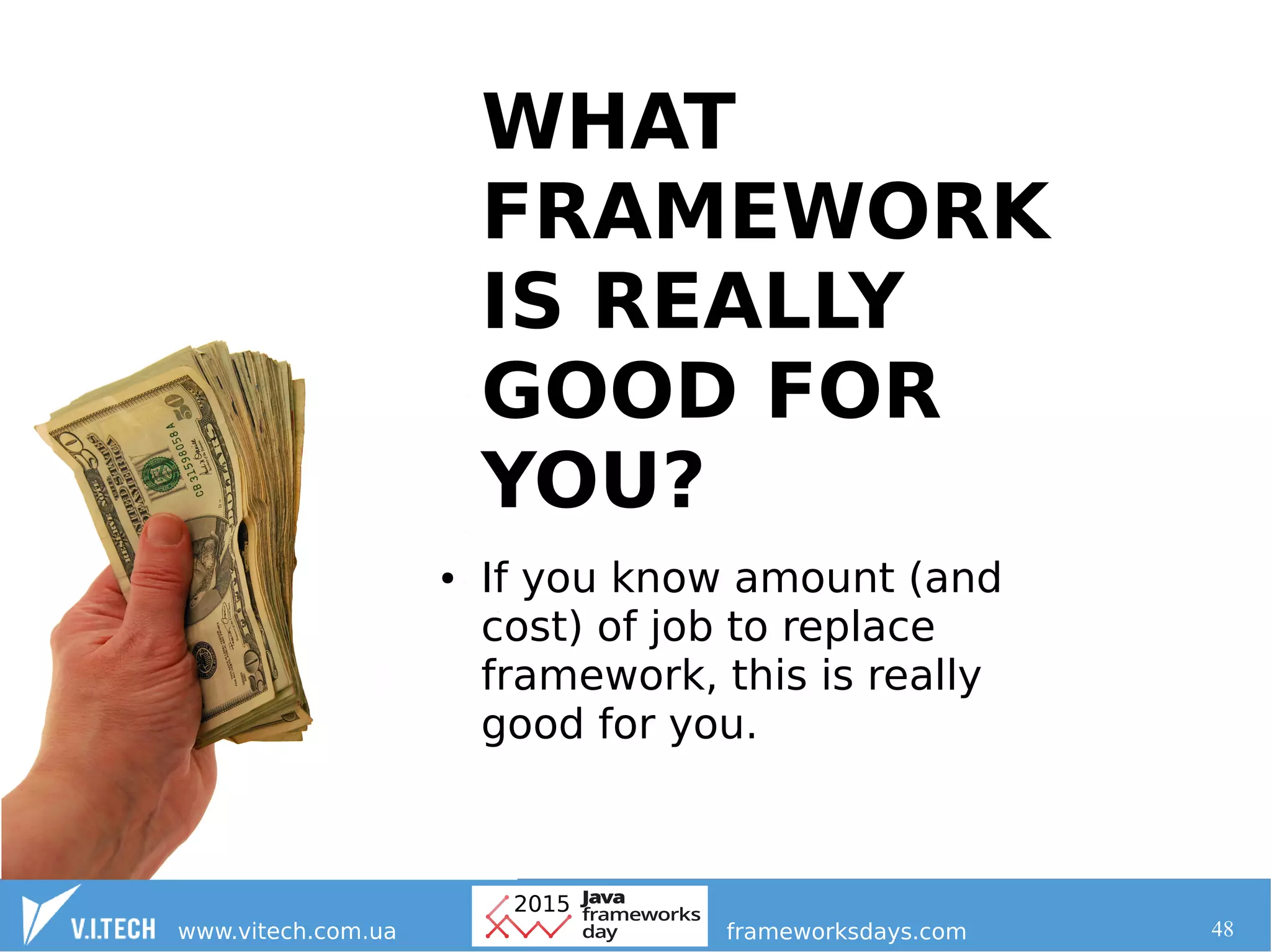 48
WHAT
FRAMEWORK
IS REALLY
GOOD FOR
YOU?
● If you know amount (and
cost) of job to replace
framework, this is really
good for you.
 
