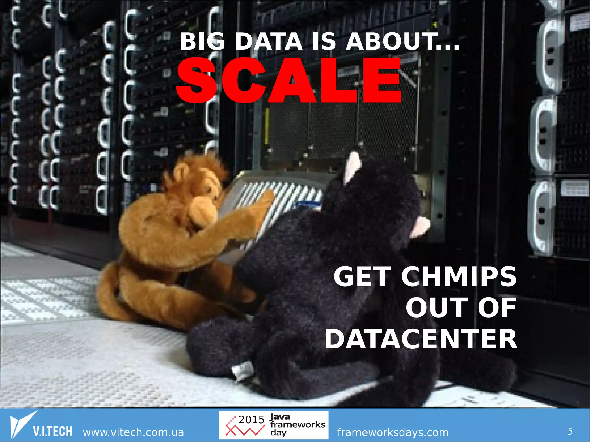 5
SCALE
BIG DATA IS ABOUT...
GET CHMIPS
OUT OF
DATACENTER
 