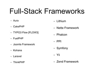 Full-Stack Frameworks
• Aura
• CakePHP
• TYPO3 Flow [FLOW3]
• FuelPHP
• Joomla Framework
• Kohana
• Laravel
• ThinkPHP
• Lithium
• Nette Framework
• Phalcon
• PPI
• Symfony
• Yii
• Zend Framework
 