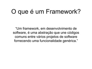 “Um framework, em desenvolvimento de
software, é uma abstração que une códigos
comuns entre vários projetos de software
fornecendo uma funcionalidade genérica.”
O que é um Framework?
 