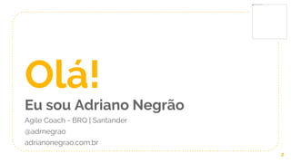 Olá!
Eu sou Adriano Negrão
Agile Coach - BRQ | Santander
@adrnegrao
adrianonegrao.com.br
2
 