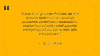 “ “Scrum é um framework dentro do qual
pessoas podem tratar e resolver
problemas complexos e adaptativos,
enquanto produtiva e criativamente
entregam produtos com o mais alto
valor possível”.
- Scrum Guide
21
 