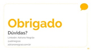 53
Obrigado
Dúvidas?
Linkedin: Adriano Negrão
@adrnegrao
adrianonegrao.com.br
 