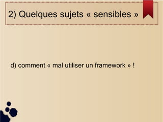 2) Quelques sujets « sensibles »

d) comment « mal utiliser un framework » !

 