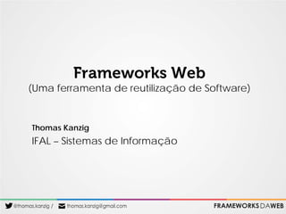 Frameworks Web

(Uma ferramenta de reutilização de Software)

Thomas Kanzig

IFAL – Sistemas de Informação

 