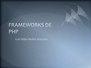 FRAMEWORKS DE PHP Luis Felipe Muñoz Arroyave 