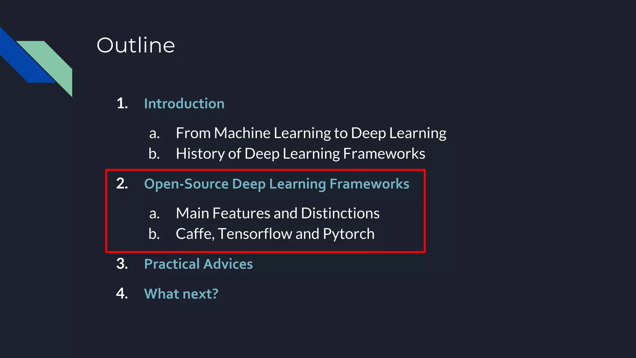 Outline
1. Introduction
a. From Machine Learning to Deep Learning
b. History of Deep Learning Frameworks
2. Open-Source Deep Learning Frameworks
a. Main Features and Distinctions
b. Caffe, Tensorflow and Pytorch
3. Practical Advices
4. What next?
 