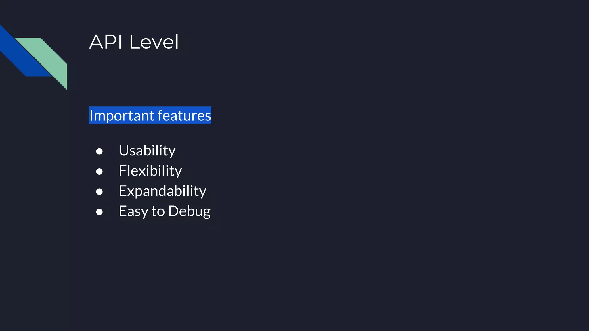API Level
Important features
● Usability
● Flexibility
● Expandability
● Easy to Debug
 