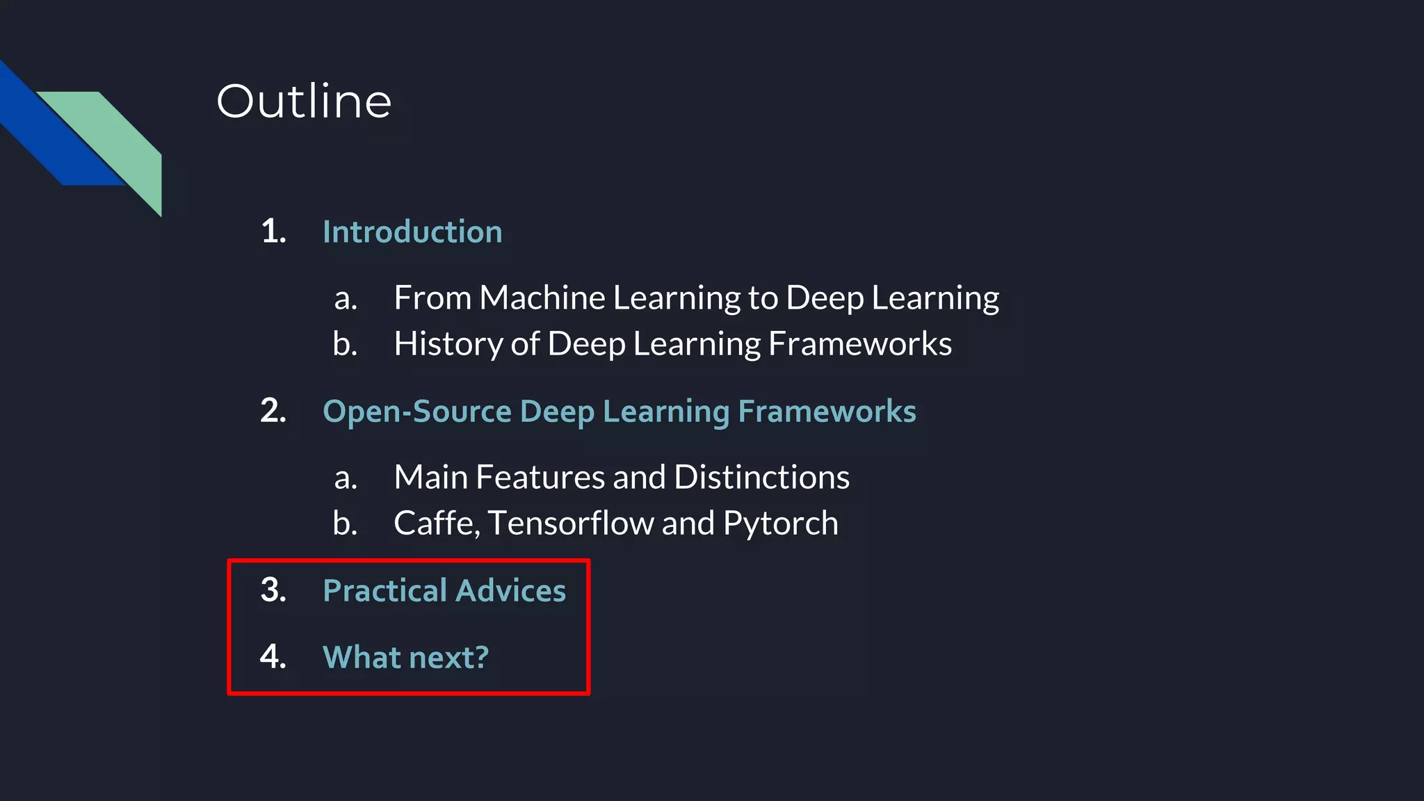 Outline
1. Introduction
a. From Machine Learning to Deep Learning
b. History of Deep Learning Frameworks
2. Open-Source Deep Learning Frameworks
a. Main Features and Distinctions
b. Caffe, Tensorflow and Pytorch
3. Practical Advices
4. What next?
 