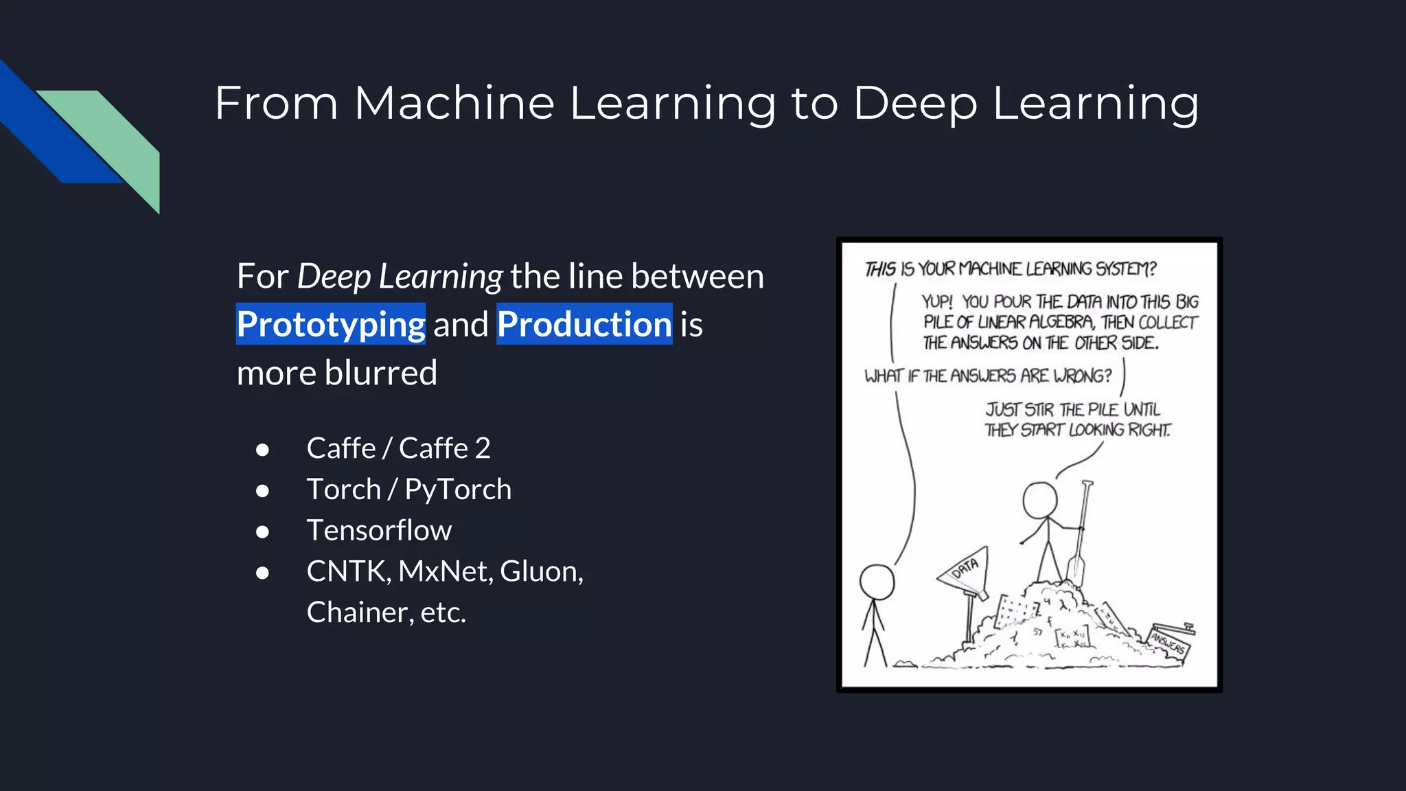From Machine Learning to Deep Learning
For Deep Learning the line between
Prototyping and Production is
more blurred
● Caffe / Caffe 2
● Torch / PyTorch
● Tensorflow
● CNTK, MxNet, Gluon,
Chainer, etc.
 
