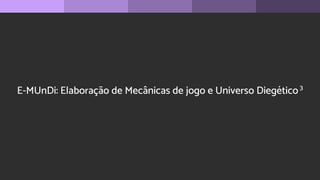 E-MUnDi: Elaboração de Mecânicas de jogo e Universo Diegético3
 