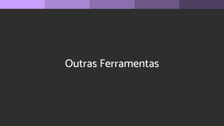 Outras Ferramentas
 