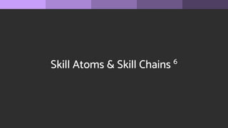 Skill Atoms & Skill Chains 6
 
