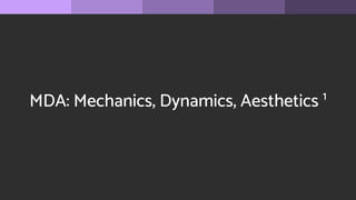 MDA: Mechanics, Dynamics, Aesthetics 1
 