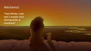 Mechanics
“Veja Simba, tudo
que a equipe toca
diretamente, é
mecânica”
 