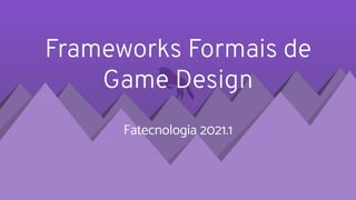 Frameworks Formais de
Game Design
Fatecnologia 2021.1
 