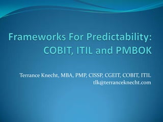 Terrance Knecht, MBA, PMP, CISSP, CGEIT, COBIT, ITIL
                             tlk@terranceknecht.com
 