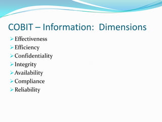 COBIT – Information: Dimensions
 Effectiveness
 Efficiency
 Confidentiality
 Integrity
 Availability
 Compliance
 Reliability
 
