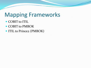 Mapping Frameworks
 COBIT to ITIL
 COBIT to PMBOK
 ITIL to Prince2 (PMBOK)
 