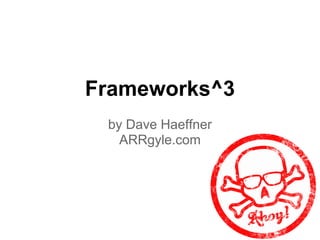 Frameworks^3
by Dave Haeffner
ARRgyle.com
 