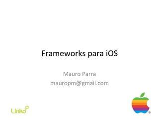 Frameworks	
  para	
  iOS	
  

       Mauro	
  Parra	
  
   mauropm@gmail.com	
  
 