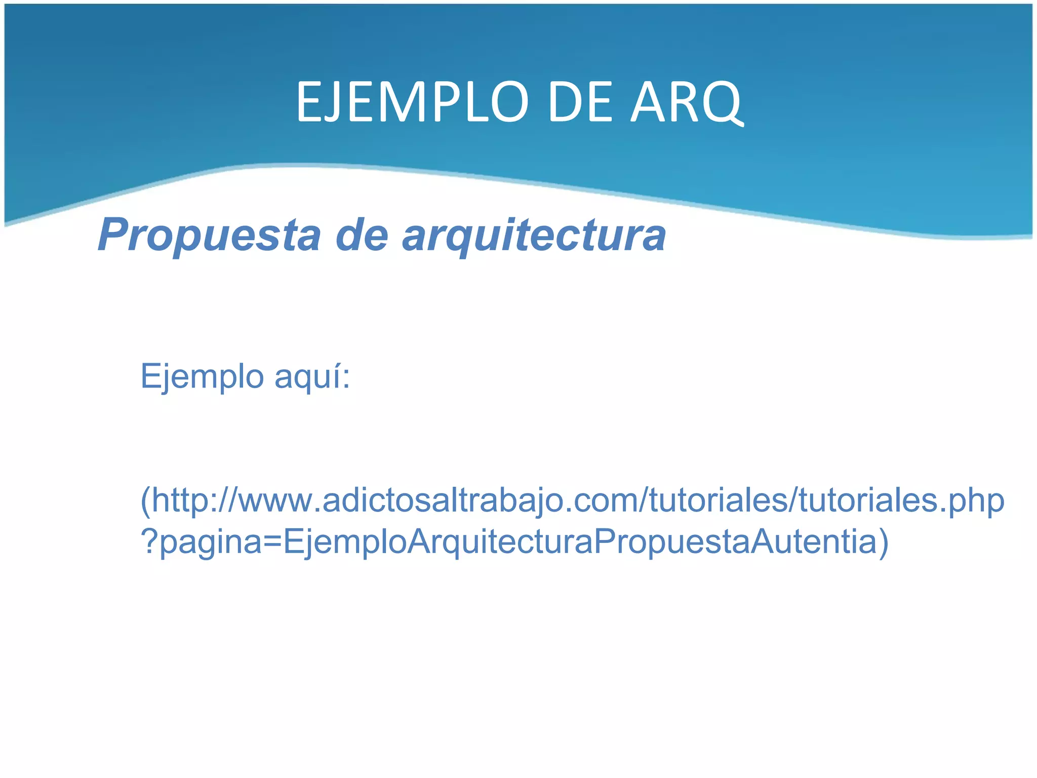 EJEMPLO DE ARQ

Propuesta de arquitectura

 Ejemplo aquí:


 (http://www.adictosaltrabajo.com/tutoriales/tutoriales.php
 ?pagina=EjemploArquitecturaPropuestaAutentia)
 