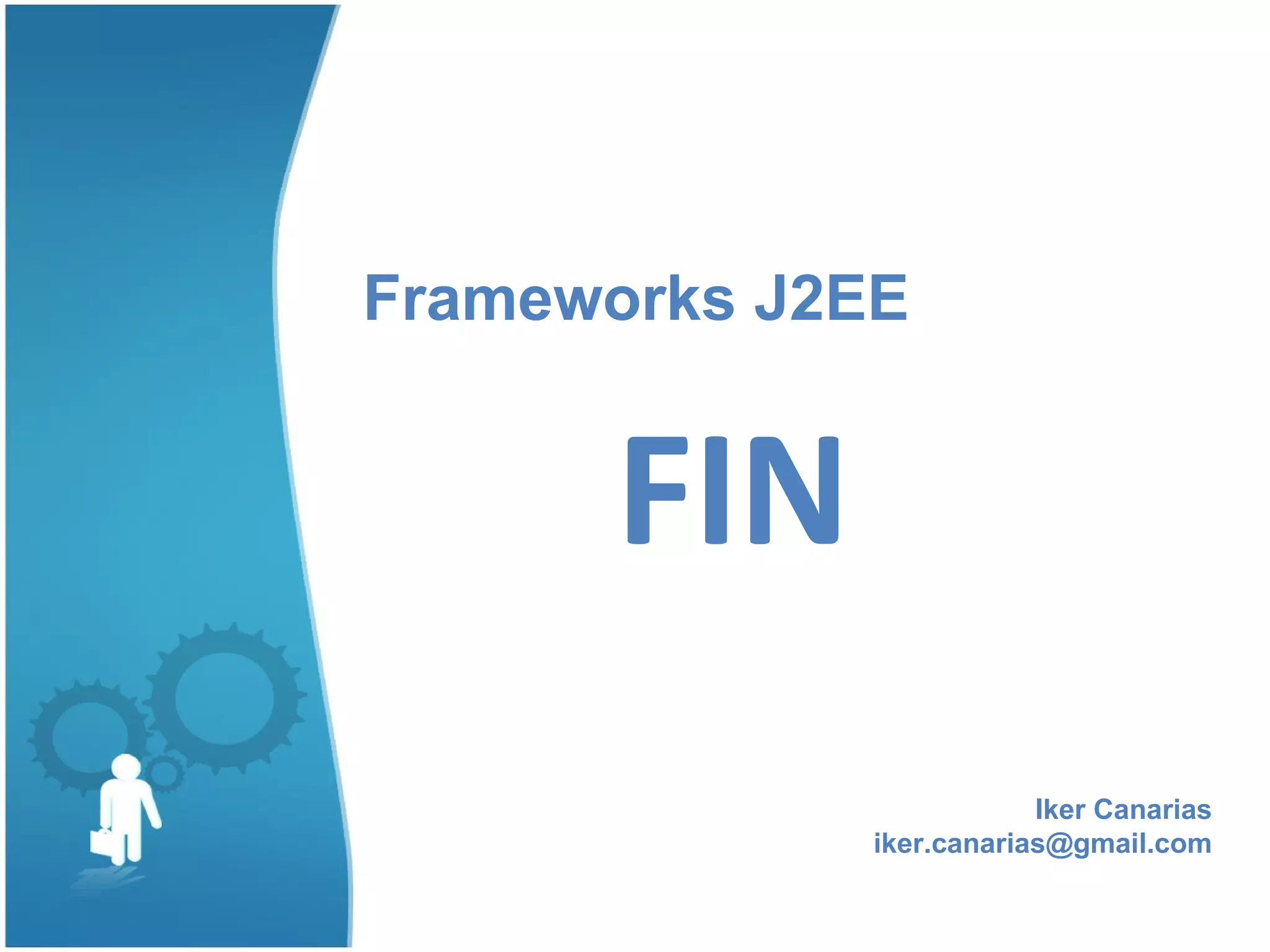 Frameworks J2EE


      FIN
                          Iker Canarias
              iker.canarias@gmail.com
 