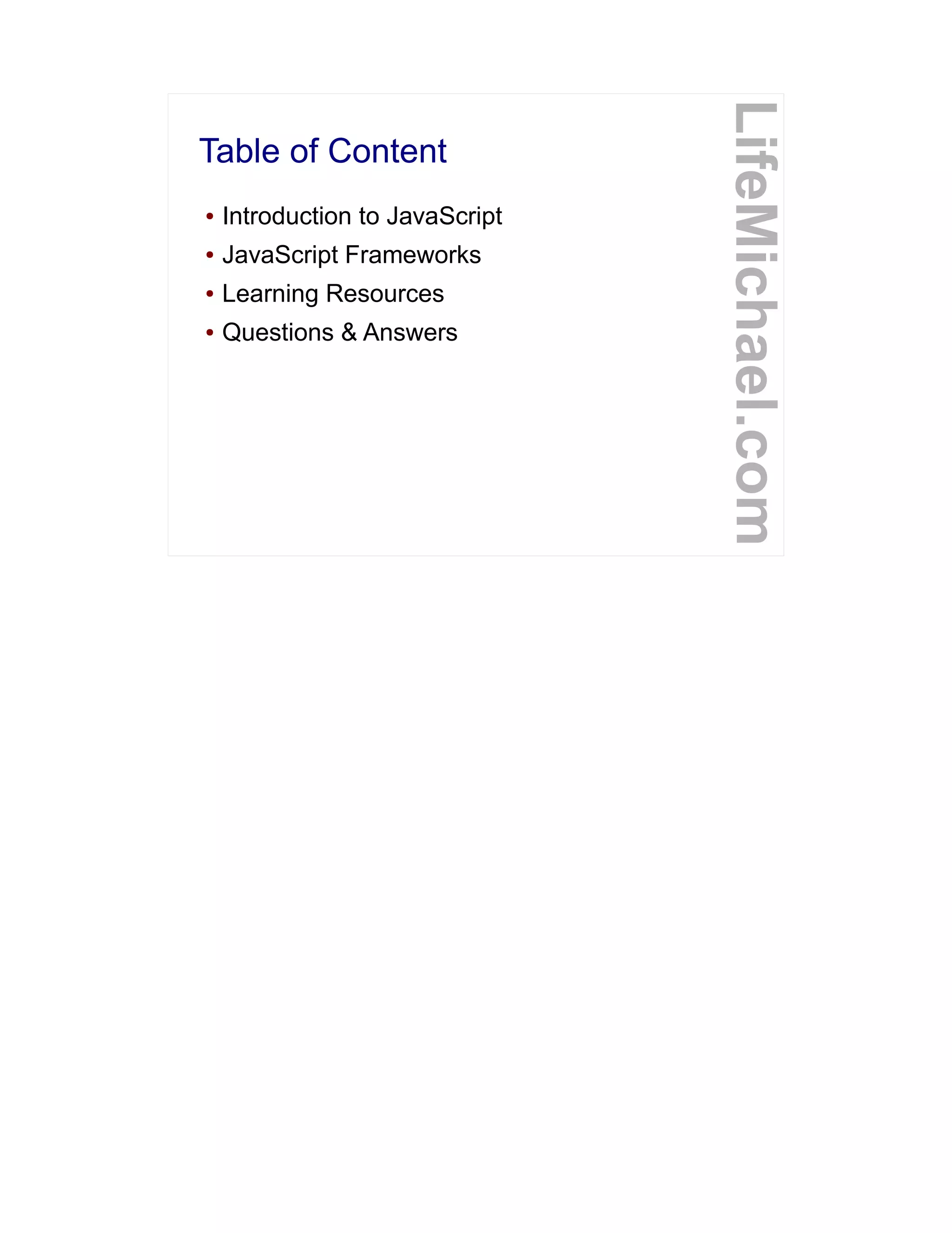 Table of Content
LifeMichael.com
● Introduction to JavaScript
● JavaScript Frameworks
● Learning Resources
● Questions & Answers
 