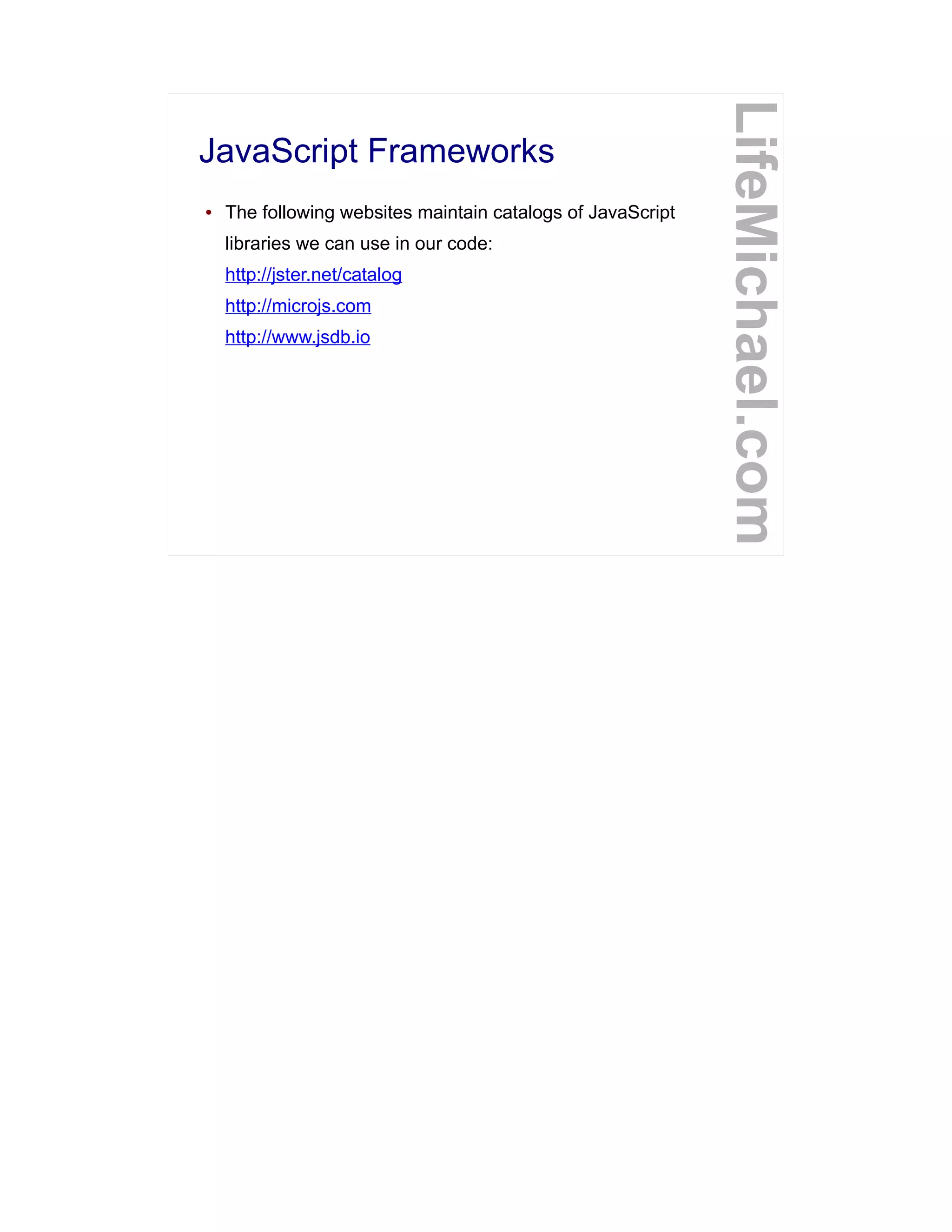 JavaScript Frameworks
LifeMichael.com
● The following websites maintain catalogs of JavaScript
libraries we can use in our code:
http://jster.net/catalog
http://microjs.com
http://www.jsdb.io
 
