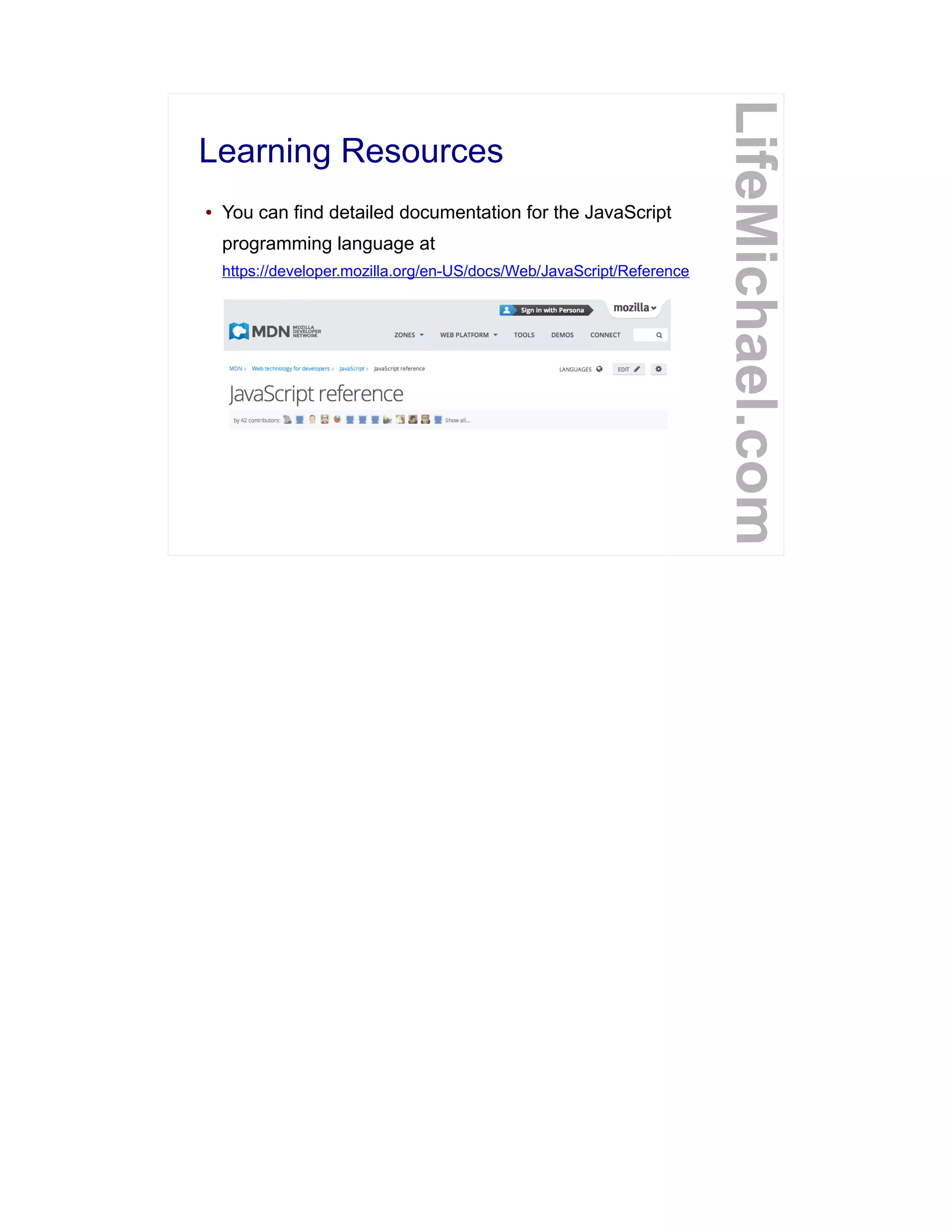 Learning Resources
● You can find detailed documentation for the JavaScript
programming language at
https://developer.mozilla.org/en-US/docs/Web/JavaScript/Reference
LifeMichael.com
 