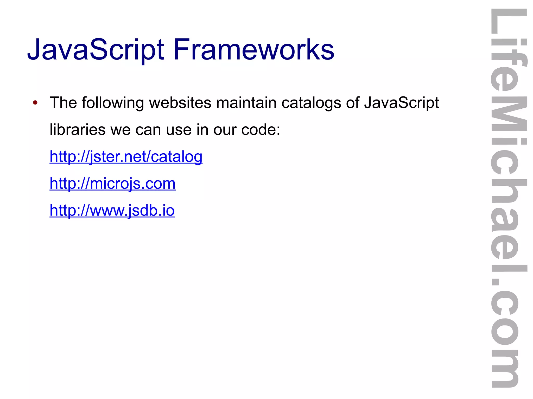 JavaScript Frameworks
LifeMichael.com
● The following websites maintain catalogs of JavaScript
libraries we can use in our code:
http://jster.net/catalog
http://microjs.com
http://www.jsdb.io
 