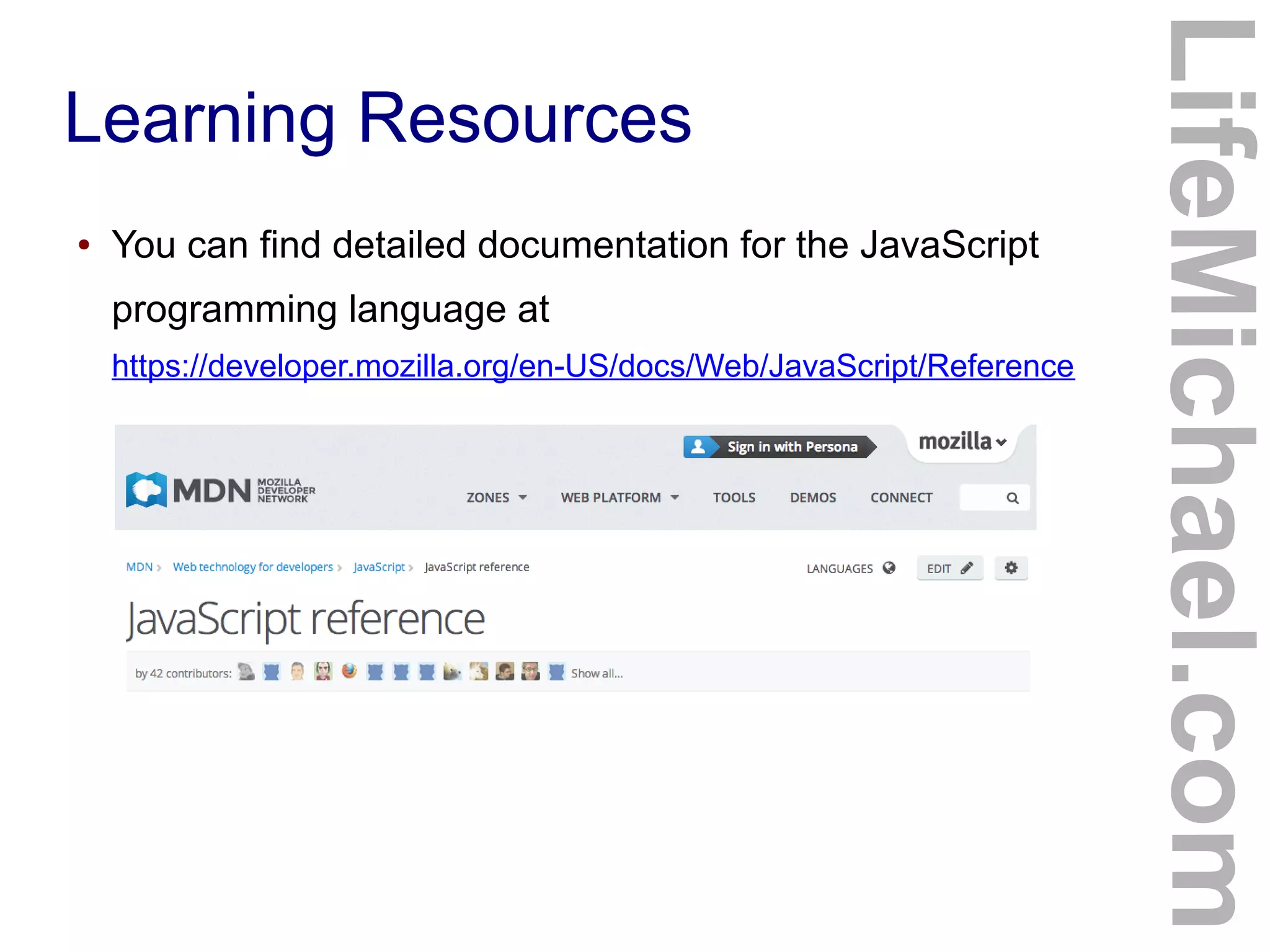 Learning Resources
● You can find detailed documentation for the JavaScript
programming language at
https://developer.mozilla.org/en-US/docs/Web/JavaScript/Reference
LifeMichael.com
 