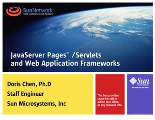 JavaServer Pages™ /Servlets
 and Web Application Frameworks

Doris Chen, Ph.D
Staff Engineer          This box provides
                        space for call to

Sun Microsystems, Inc   action text, URLs,
                        or any relevant info
 