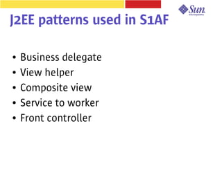 J2EE patterns used in S1AF

●   Business delegate
●   View helper
●   Composite view
●   Service to worker
●   Front controller
 