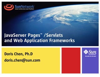 JavaServer Pages™ /Servlets
and Web Application Frameworks

Doris Chen, Ph.D
doris.chen@sun.com
 