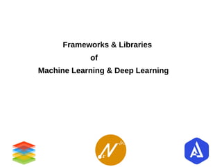 Frameworks & Libraries
of
Machine Learning & Deep Learning
 
