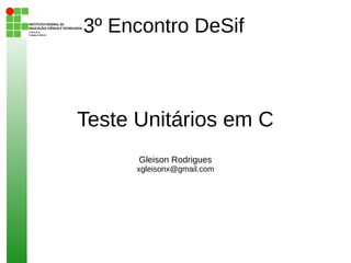 3º Encontro DeSif



Teste Unitários em C
      Gleison Rodrigues
      xgleisonx@gmail.com
 