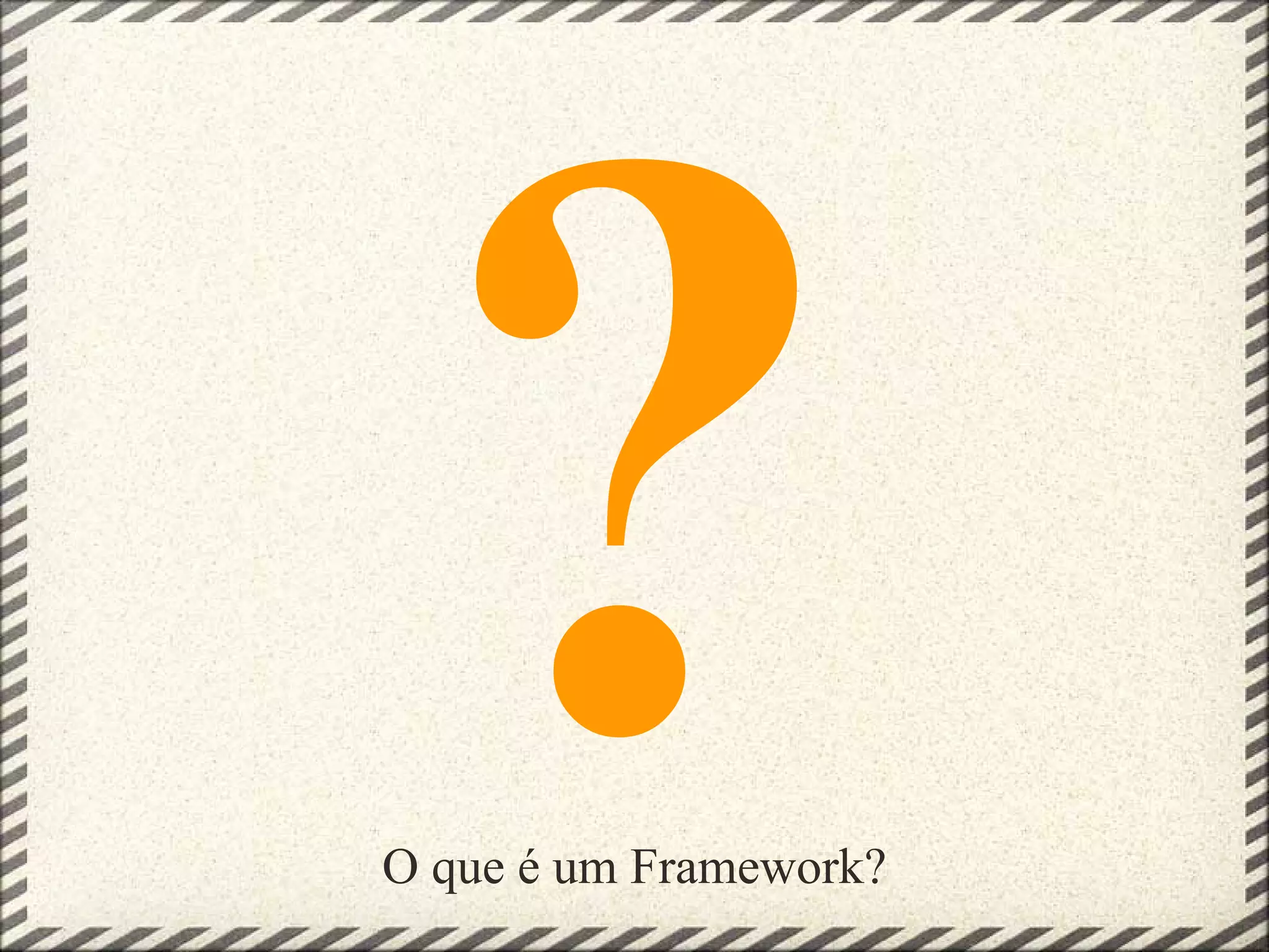 ?
O que é um Framework?
 