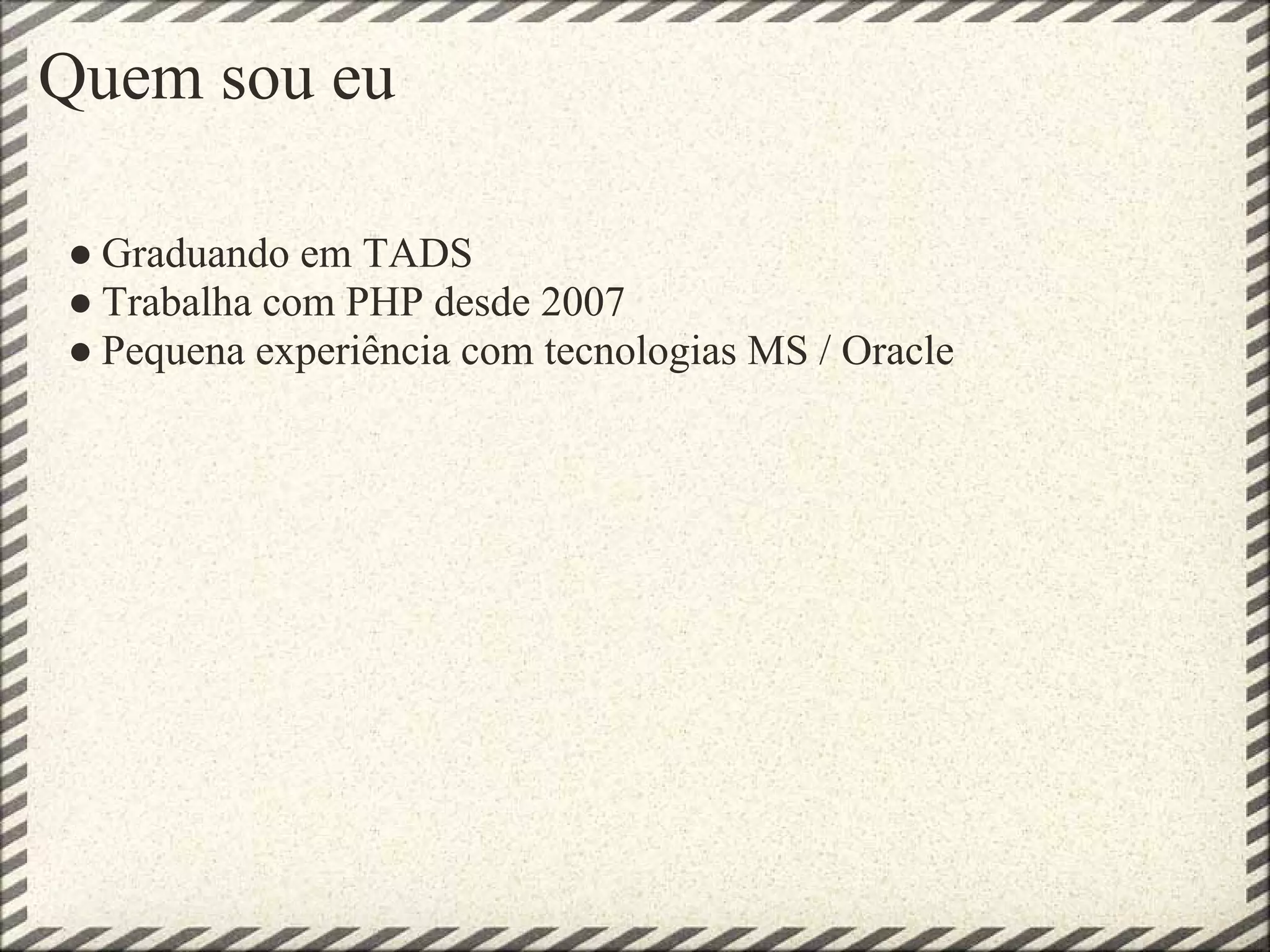 Quem sou eu

● Graduando em TADS
● Trabalha com PHP desde 2007
● Pequena experiência com tecnologias MS / Oracle
 