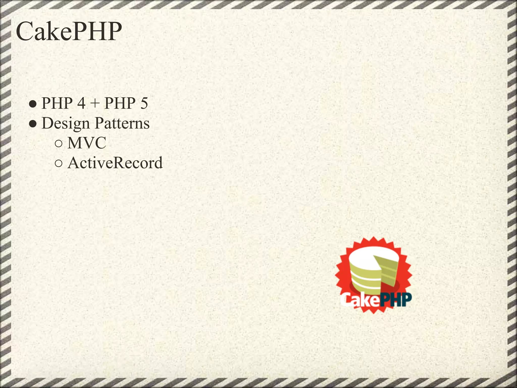 CakePHP

● PHP 4 + PHP 5
● Design Patterns
   ○ MVC
   ○ ActiveRecord
 