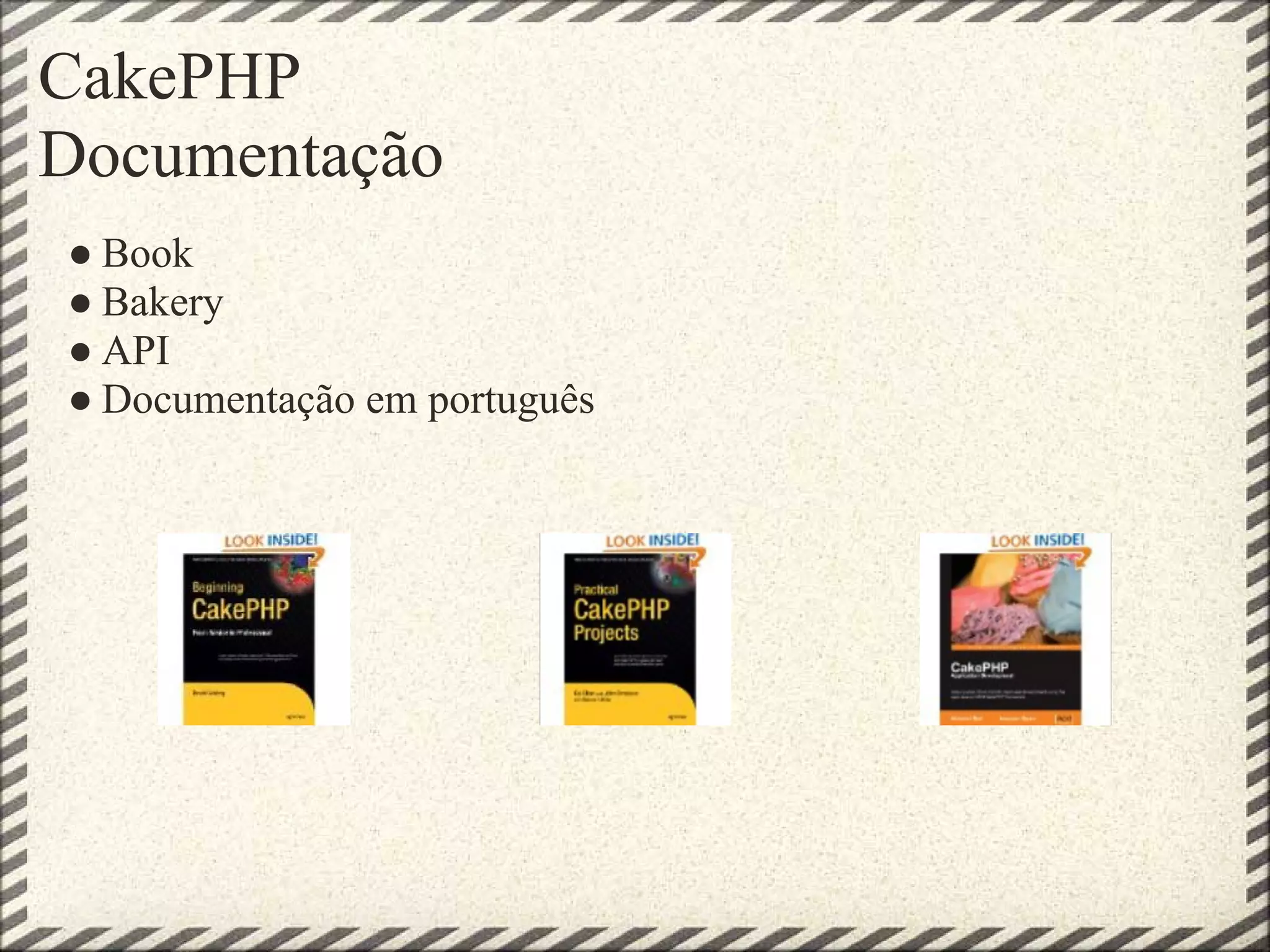 CakePHP
Documentação
● Book
● Bakery
● API
● Documentação em português
 