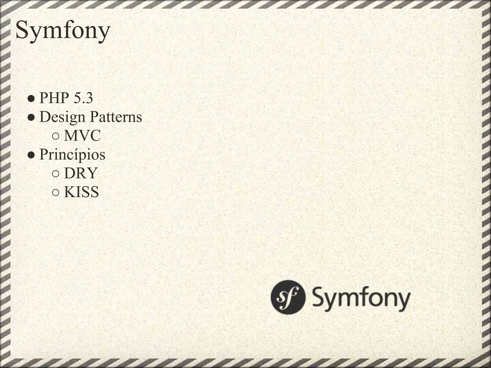 Symfony

● PHP 5.3
● Design Patterns
   ○ MVC
● Princípios
   ○ DRY
   ○ KISS
 