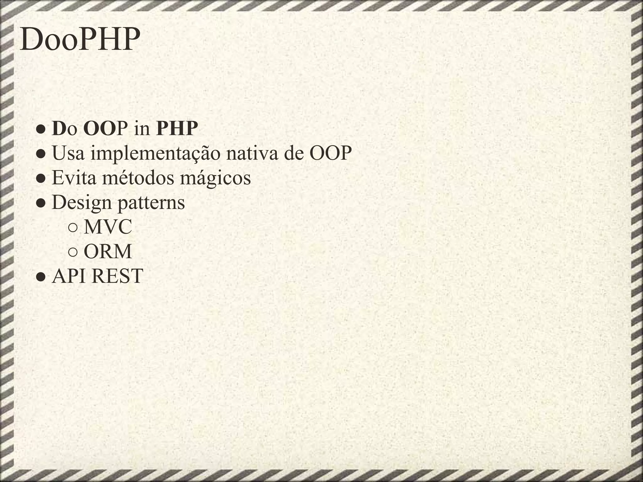 DooPHP

● Do OOP in PHP
● Usa implementação nativa de OOP
● Evita métodos mágicos
● Design patterns
   ○ MVC
   ○ ORM
● API REST
 