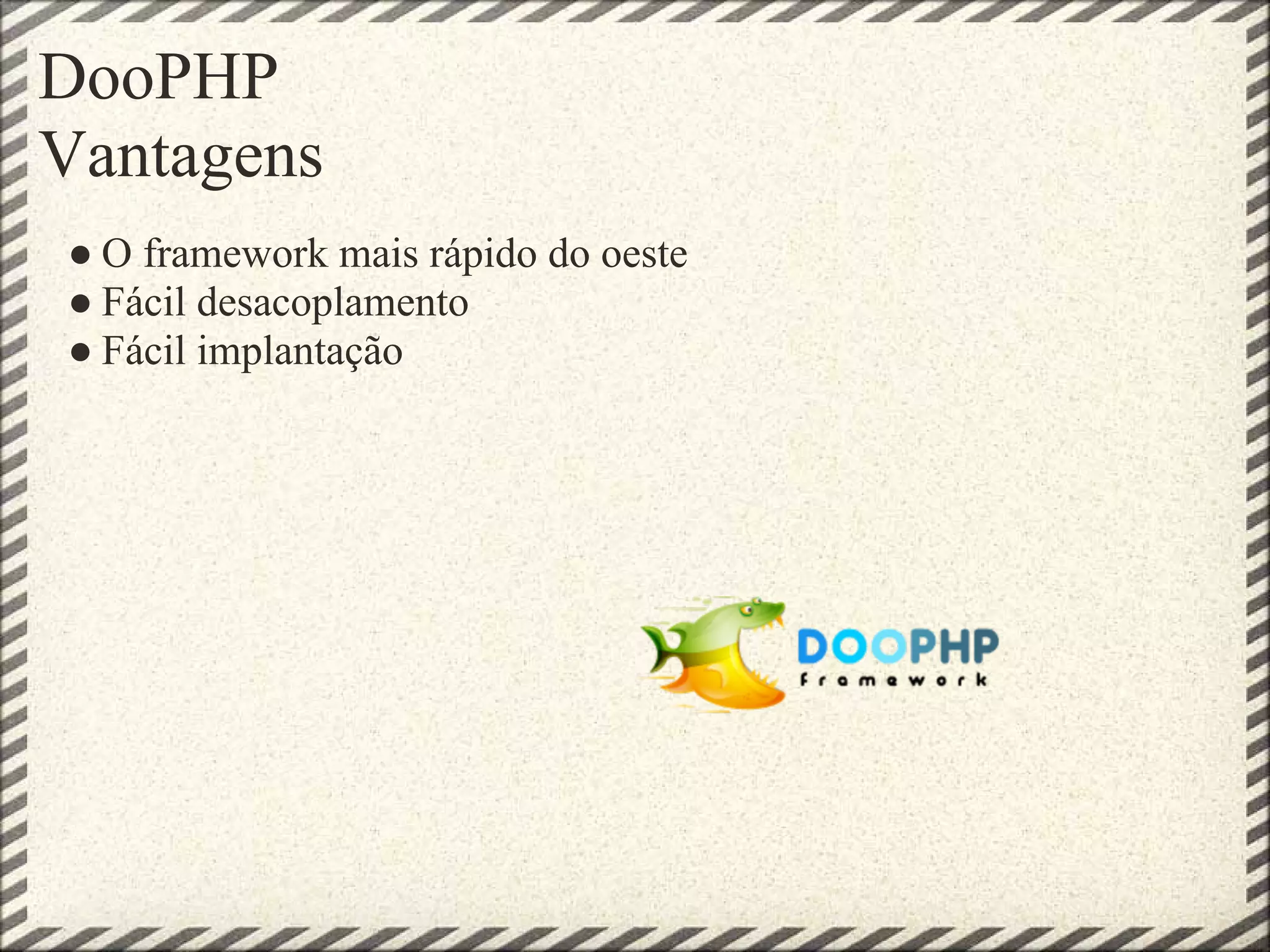 DooPHP
Vantagens
● O framework mais rápido do oeste
● Fácil desacoplamento
● Fácil implantação
 